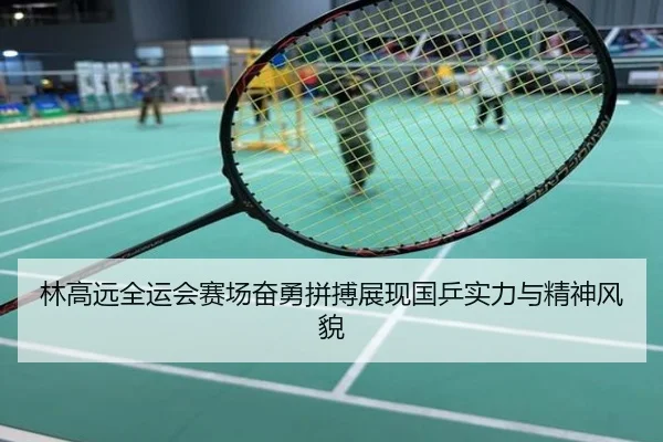 林高远全运会赛场奋勇拼搏展现国乒实力与精神风貌