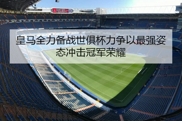 皇马全力备战世俱杯力争以最强姿态冲击冠军荣耀