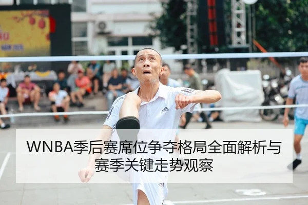 WNBA季后赛席位争夺格局全面解析与赛季关键走势观察