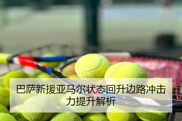 巴萨新援亚马尔状态回升边路冲击力提升解析