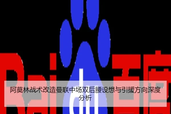 阿莫林战术改造曼联中场双后腰设想与引援方向深度分析